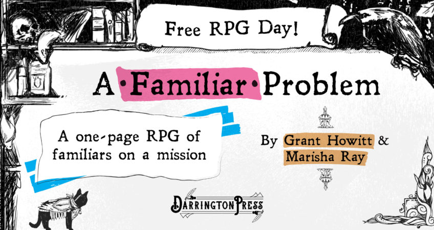 A graphic displaying the title "A Familiar Problem", with a banner saying "Free RPG Day" and info below saying "A one-page RPG of familiars on a mission by Grant Howitt and Marisha Ray", with the Darrington Press logo and zine-y scrawlings of animals.